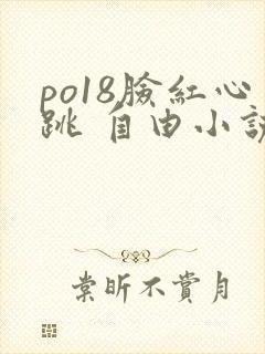 po18脸红心跳 自由小说网