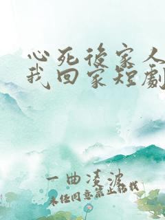 心死后家人跪求我回家短剧未删减