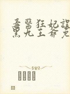 毒医狂妃误惹腹黑九王爷免费阅读
