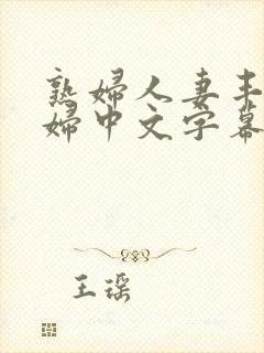熟妇人妻丰满少妇中文字幕 熟妇人妻丰满少妇中文字幕