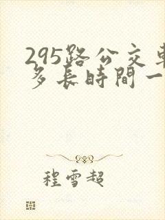 295路公交车多长时间一趟
