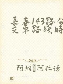 长春143路公交车路线时间表