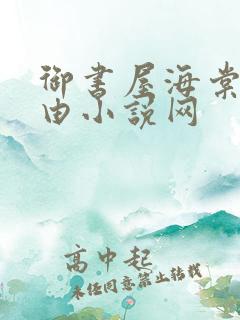 御书屋海棠网自由小说网 御书屋海棠网自由小说网