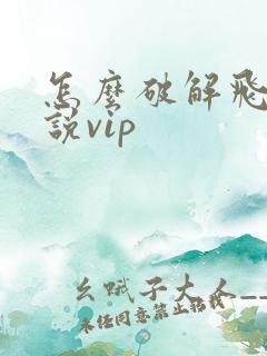 怎么破解飞卢小说vip