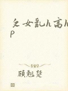攵女乱h高h乱p