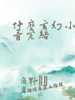 什么玄幻小说好看完结
