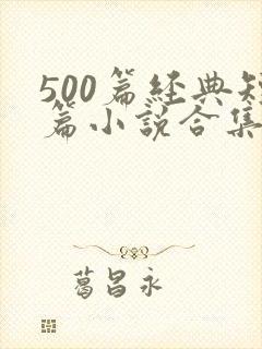 500篇经典短篇小说合集 500篇经典短篇小说合集