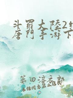 斗罗大陆2绝世唐门手游下