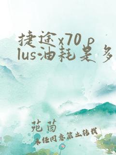 捷途x70 plus油耗是多少