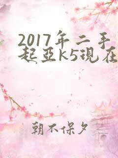 2017年二手起亚k5现在值多少钱