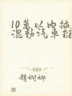 10万以内插电混动汽车推荐