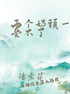 两个奶头一起摸受不了 两个奶头一起摸受不了