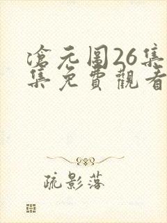 沧元图26集全集免费观看 沧元图26集全集免费观看