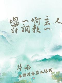 嗯～啊主人被惩罚调教～