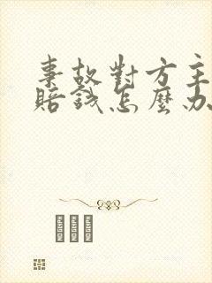 事故对方主责不赔钱怎么办 事故对方主责不赔钱怎么办