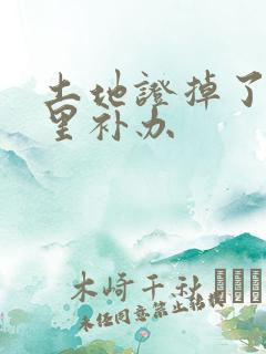 土地证掉了去哪里补办 土地证掉了去哪里补办