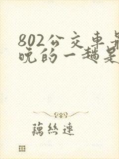 802公交车最晚的一趟是几点