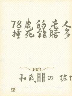 78岁的老人被撞死能赔多少? 78岁的老人被撞死能赔多少?