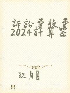 诉讼费收费标准2024计算器