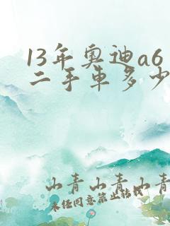 13年奥迪a6二手车多少钱 13年奥迪a6二手车多少钱