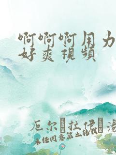 啊啊啊用力操我好爽视频