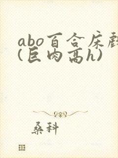 abo百合床戏(巨肉高h)