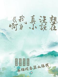 《我真没想重生啊》小说在哪里看 《我真没想重生啊》小说在哪里看