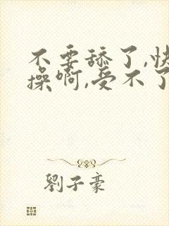 不要舔了,快点操啊,受不了了