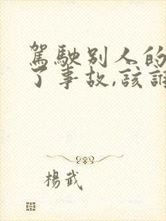 驾驶别人的车出了事故,该谁承担责任