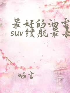 最好的油电混动suv续航最长