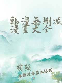 韩漫无删减免费漫画大全 韩漫无删减免费漫画大全