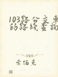103路公交车的路线查询 103路公交车的路线查询