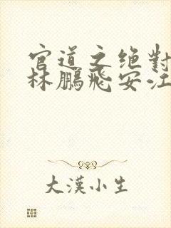 官道之绝对权力林鹏飞安江小说原版