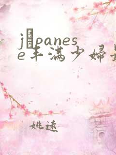 jαpanese丰满少妇最高潮 jαpanese丰满少妇最高潮