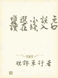 盐选小说免费阅读在线入口 盐选小说免费阅读在线入口