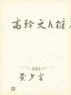 高干文h推荐 高干文h推荐