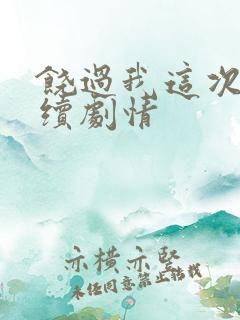 饶过我这次吧后续剧情