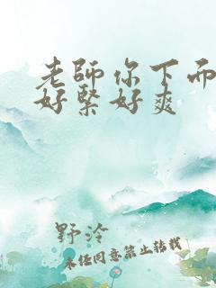 老师你下面夹的好紧好爽