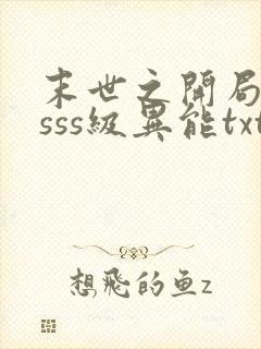 末世之开局觉醒sss级异能txt 末世之开局觉醒sss级异能txt