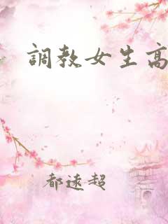 调教女生高h 调教女生高h