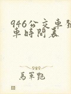 946公交车发车时间表 946公交车发车时间表