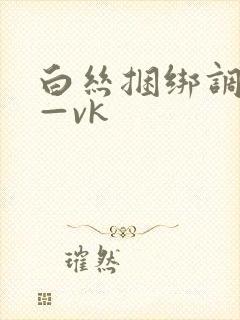 白丝捆绑调教丨—vk