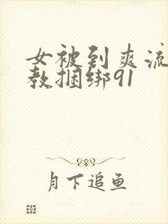 女被到爽流片调教捆绑91