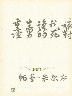 重生后我嫁给了渣男的死对头免费版