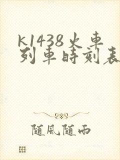 k1438火车列车时刻表 k1438火车列车时刻表