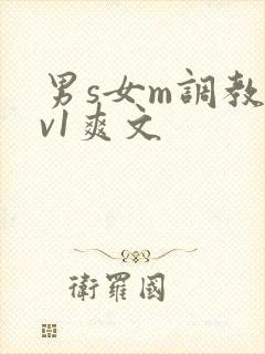 男s女m调教1v1爽文 男s女m调教1v1爽文