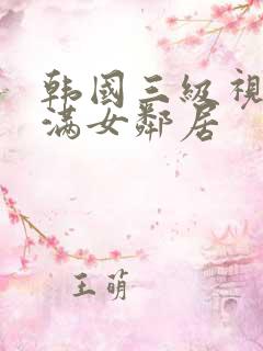 韩国三级视频丰满女邻居