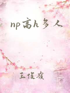 np高h多人 np高h多人