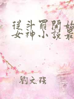 从斗罗开始俘获女神小说最新更新 从斗罗开始俘获女神小说最新更新