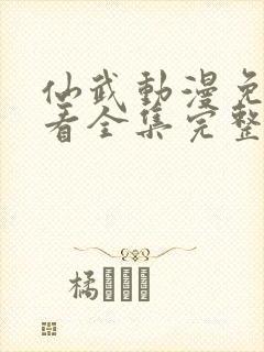 仙武动漫免费观看全集完整版高清 仙武动漫免费观看全集完整版高清